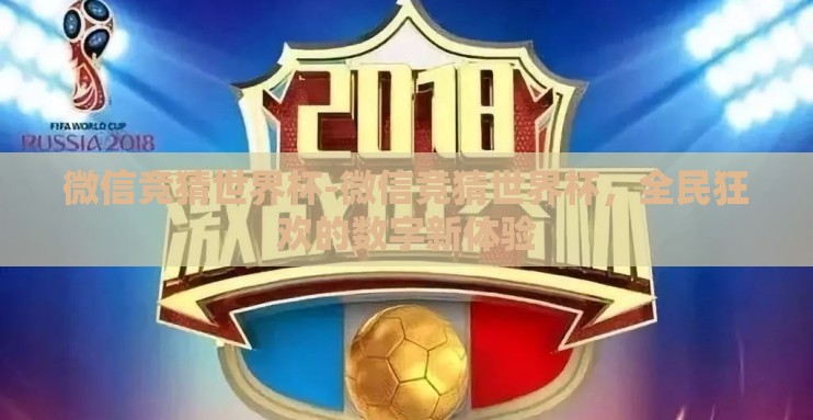 微信竞猜世界杯-微信竞猜世界杯,全民狂欢的数字新体验 微信竞猜世界杯-微信竞猜世界杯,全民狂欢的数字新体验