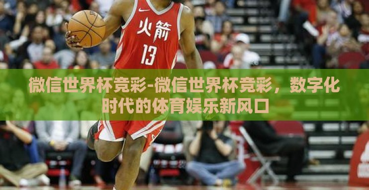 微信世界杯竞彩-微信世界杯竞彩,数字化时代的体育娱乐新风口 微信世界杯竞彩-微信世界杯竞彩,数字化时代的体育娱乐新风口