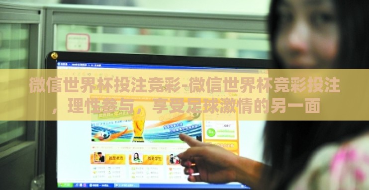 微信世界杯投注竞彩-微信世界杯竞彩投注，理性参与，享受足球激情的另一面