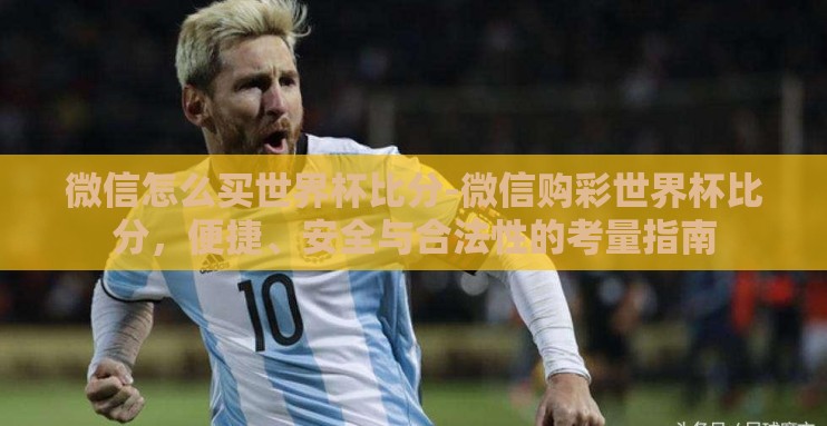 微信怎么买世界杯比分-微信购彩世界杯比分,便捷、安全与合法性的考量指南 微信怎么买世界杯比分-微信购彩世界杯比分,便捷、安全与合法性的考量指南