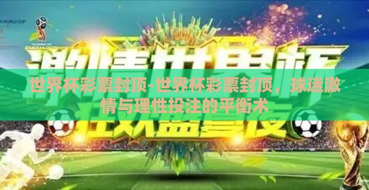 世界杯彩票封顶-世界杯彩票封顶,球迷激情与理性投注的平衡术 世界杯彩票封顶-世界杯彩票封顶,球迷激情与理性投注的平衡术