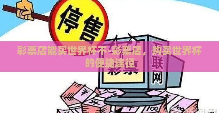 彩票店能买世界杯不-彩票店,购买世界杯的便捷途径 彩票店能买世界杯不-彩票店,购买世界杯的便捷途径