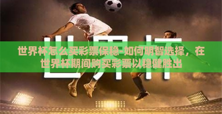 世界杯怎么买彩票保稳-如何明智选择,在世界杯期间购买彩票以稳健胜出 世界杯怎么买彩票保稳-如何明智选择,在世界杯期间购买彩票以稳健胜出
