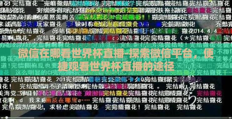 微信在哪看世界杯直播-探索微信平台,便捷观看世界杯直播的途径 微信在哪看世界杯直播-探索微信平台,便捷观看世界杯直播的途径