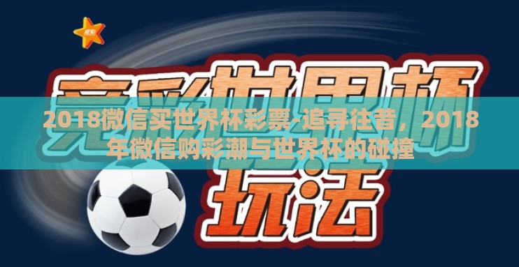 2018微信买世界杯彩票-追寻往昔,2018年微信购彩潮与世界杯的碰撞 2018微信买世界杯彩票-追寻往昔,2018年微信购彩潮与世界杯的碰撞
