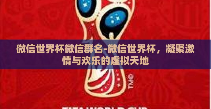 微信世界杯微信群名-微信世界杯,凝聚激情与欢乐的虚拟天地 微信世界杯微信群名-微信世界杯,凝聚激情与欢乐的虚拟天地