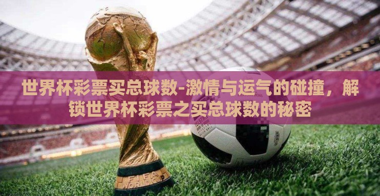 世界杯彩票买总球数-激情与运气的碰撞，解锁世界杯彩票之买总球数的秘密