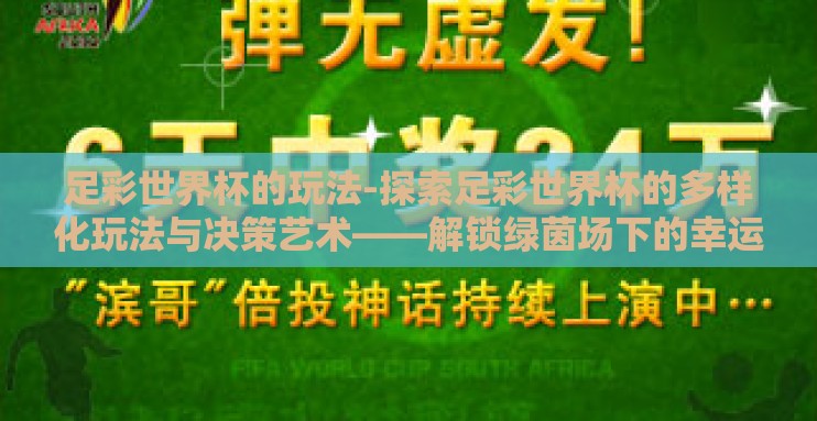 足彩世界杯的玩法-探索足彩世界杯的多样化玩法与决策艺术——解锁绿茵场下的幸运之门 足彩世界杯的玩法-探索足彩世界杯的多样化玩法与决策艺术——解锁绿茵场下的幸运之门
