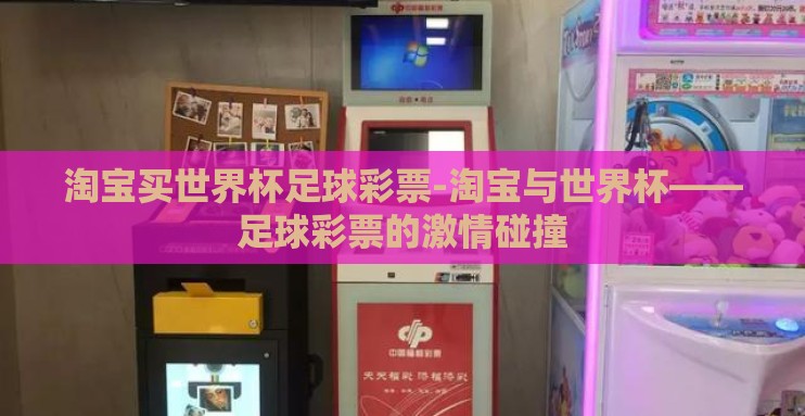 淘宝买世界杯足球彩票-淘宝与世界杯——足球彩票的激情碰撞 淘宝买世界杯足球彩票-淘宝与世界杯——足球彩票的激情碰撞