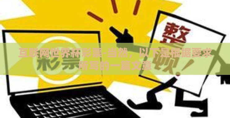 互联网世界杯彩票-当然,以下是根据要求所写的一篇文章 互联网世界杯彩票-当然,以下是根据要求所写的一篇文章