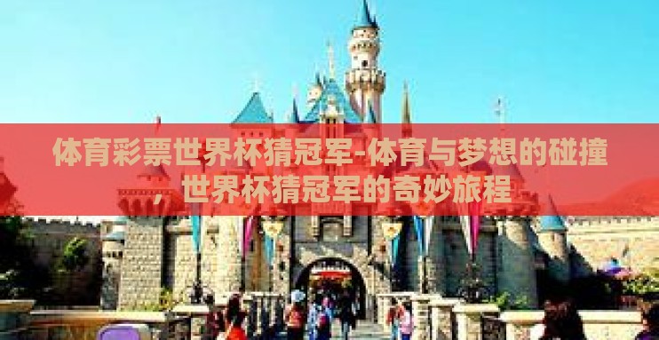 体育彩票世界杯猜冠军-体育与梦想的碰撞，世界杯猜冠军的奇妙旅程
