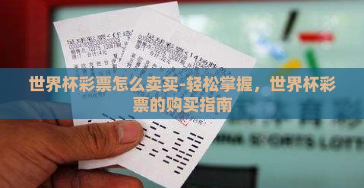 世界杯彩票怎么卖买-轻松掌握，世界杯彩票的购买指南