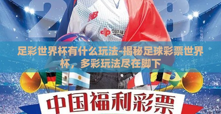 足彩世界杯有什么玩法-揭秘足球彩票世界杯，多彩玩法尽在脚下