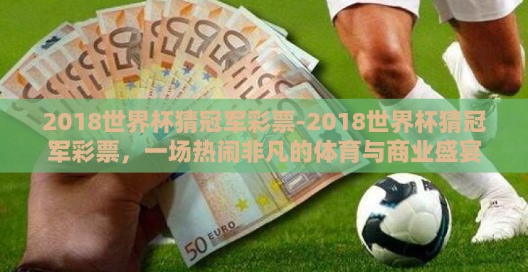 2018世界杯猜冠军彩票-2018世界杯猜冠军彩票，一场热闹非凡的体育与商业盛宴