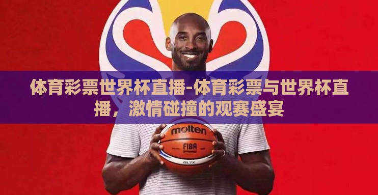 体育彩票世界杯直播-体育彩票与世界杯直播,激情碰撞的观赛盛宴 体育彩票世界杯直播-体育彩票与世界杯直播,激情碰撞的观赛盛宴