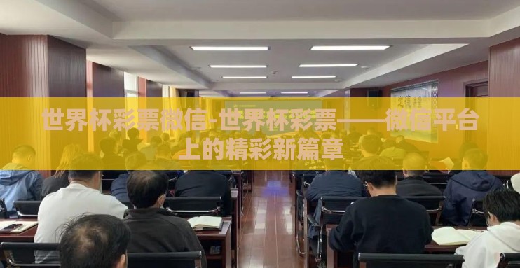 世界杯彩票微信-世界杯彩票——微信平台上的精彩新篇章 世界杯彩票微信-世界杯彩票——微信平台上的精彩新篇章