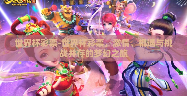 世界杯彩票-世界杯彩票,激情、机遇与挑战并存的梦幻之旅 世界杯彩票-世界杯彩票,激情、机遇与挑战并存的梦幻之旅