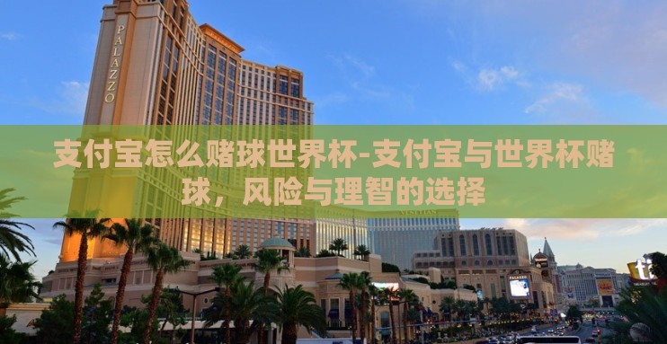 支付宝怎么赌球世界杯-支付宝与世界杯赌球,风险与理智的选择 支付宝怎么赌球世界杯-支付宝与世界杯赌球,风险与理智的选择