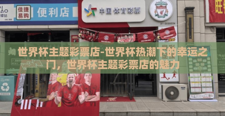 世界杯主题彩票店-世界杯热潮下的幸运之门,世界杯主题彩票店的魅力 世界杯主题彩票店-世界杯热潮下的幸运之门,世界杯主题彩票店的魅力