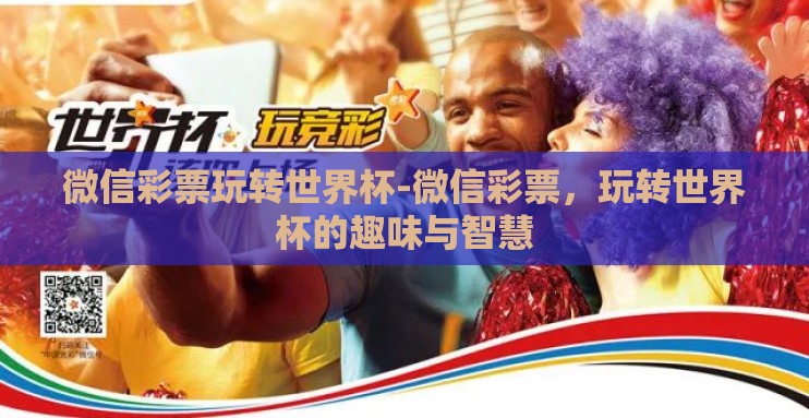 微信彩票玩转世界杯-微信彩票,玩转世界杯的趣味与智慧 微信彩票玩转世界杯-微信彩票,玩转世界杯的趣味与智慧