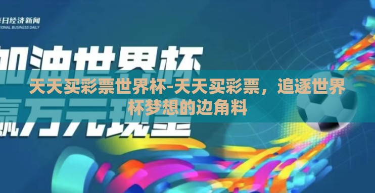 天天买彩票世界杯-天天买彩票,追逐世界杯梦想的边角料 天天买彩票世界杯-天天买彩票,追逐世界杯梦想的边角料
