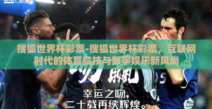 搜狐世界杯彩票-搜狐世界杯彩票,互联网时代的体育竞技与数字娱乐新风尚 搜狐世界杯彩票-搜狐世界杯彩票,互联网时代的体育竞技与数字娱乐新风尚