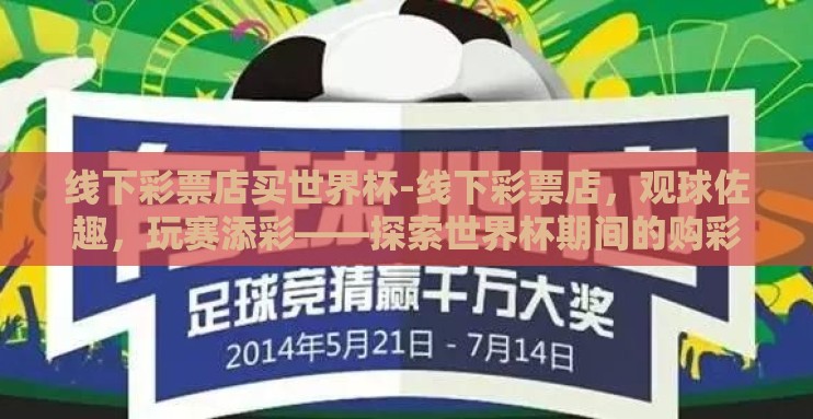 线下彩票店买世界杯-线下彩票店,观球佐趣,玩赛添彩——探索世界杯期间的购彩体验 线下彩票店买世界杯-线下彩票店,观球佐趣,玩赛添彩——探索世界杯期间的购彩体验
