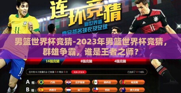 男篮世界杯竞猜-2023年男篮世界杯竞猜,群雄争霸,谁是王者之师? 男篮世界杯竞猜-2023年男篮世界杯竞猜,群雄争霸,谁是王者之师?