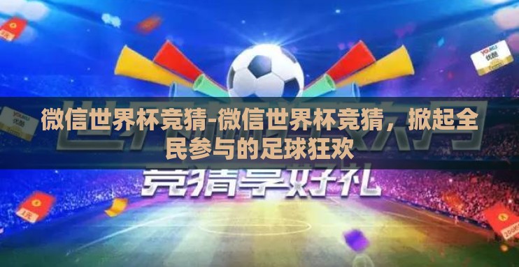 微信世界杯竞猜-微信世界杯竞猜，掀起全民参与的足球狂欢