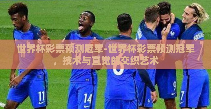 世界杯彩票预测冠军-世界杯彩票预测冠军，技术与直觉的交织艺术