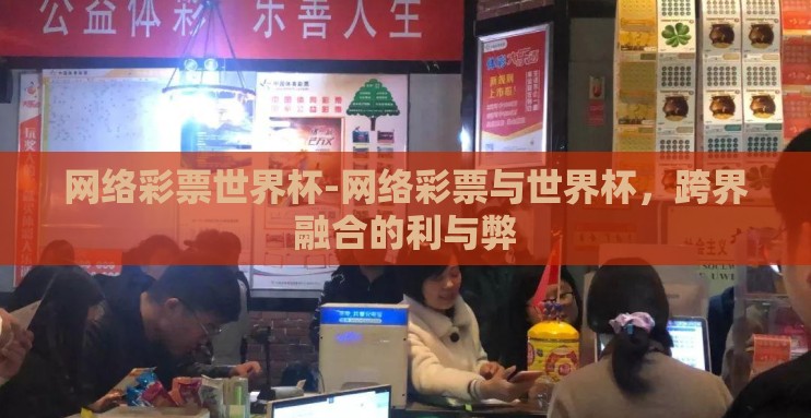 网络彩票世界杯-网络彩票与世界杯,跨界融合的利与弊 网络彩票世界杯-网络彩票与世界杯,跨界融合的利与弊