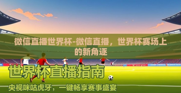 微信直播世界杯-微信直播，世界杯赛场上的新角逐