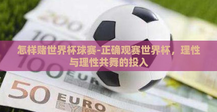怎样赌世界杯球赛-正确观赛世界杯,理性与理性共舞的投入 怎样赌世界杯球赛-正确观赛世界杯,理性与理性共舞的投入