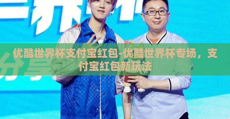 优酷世界杯支付宝红包-优酷世界杯专场,支付宝红包新玩法 优酷世界杯支付宝红包-优酷世界杯专场,支付宝红包新玩法