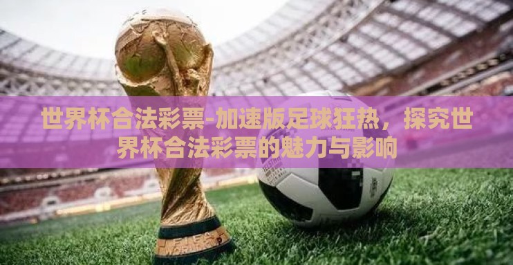世界杯合法彩票-加速版足球狂热，探究世界杯合法彩票的魅力与影响