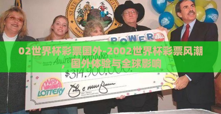 02世界杯彩票国外-2002世界杯彩票风潮,国外体验与全球影响 02世界杯彩票国外-2002世界杯彩票风潮,国外体验与全球影响
