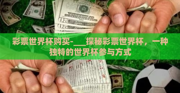 彩票世界杯购买-___探秘彩票世界杯，一种独特的世界杯参与方式