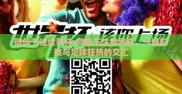 微信下注世界杯-微信下注世界杯，一场科技与足球狂热的交汇