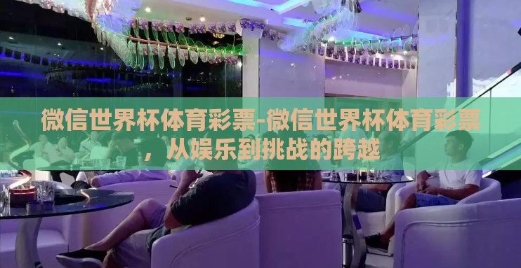微信世界杯体育彩票-微信世界杯体育彩票，从娱乐到挑战的跨越