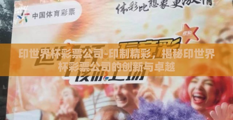 印世界杯彩票公司-印制精彩,揭秘印世界杯彩票公司的创新与卓越 印世界杯彩票公司-印制精彩,揭秘印世界杯彩票公司的创新与卓越