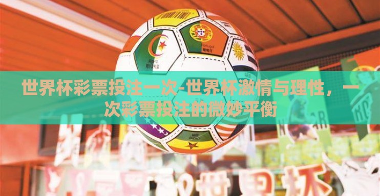 世界杯彩票投注一次-世界杯激情与理性,一次彩票投注的微妙平衡 世界杯彩票投注一次-世界杯激情与理性,一次彩票投注的微妙平衡