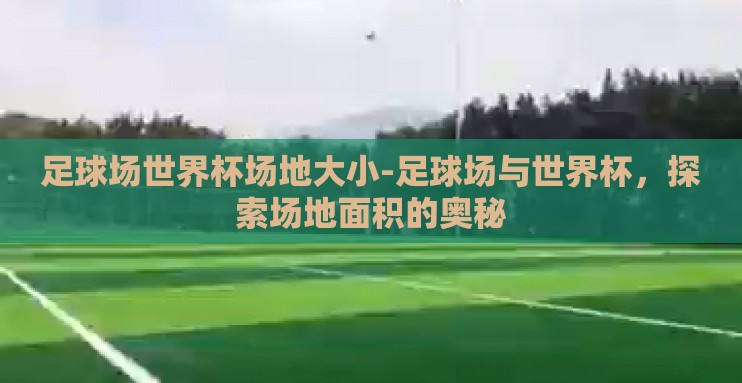 足球场世界杯场地大小-足球场与世界杯，探索场地面积的奥秘