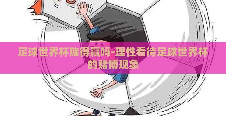 足球世界杯赌得赢吗-理性看待足球世界杯的赌博现象