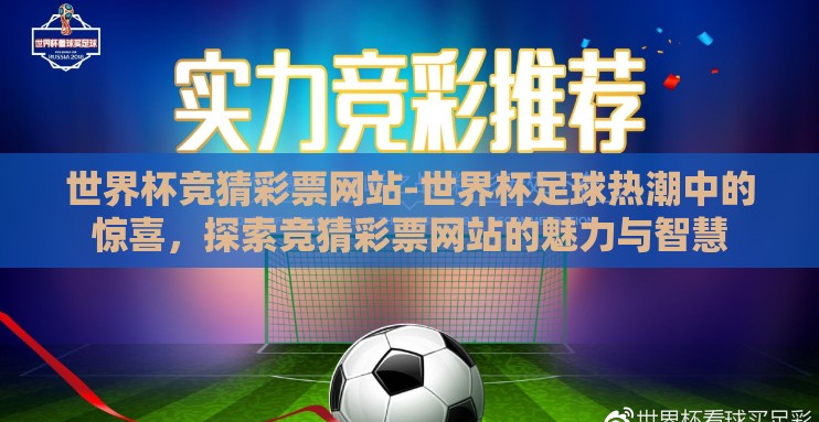 世界杯竞猜彩票网站-世界杯足球热潮中的惊喜,探索竞猜彩票网站的魅力与智慧 世界杯竞猜彩票网站-世界杯足球热潮中的惊喜,探索竞猜彩票网站的魅力与智慧