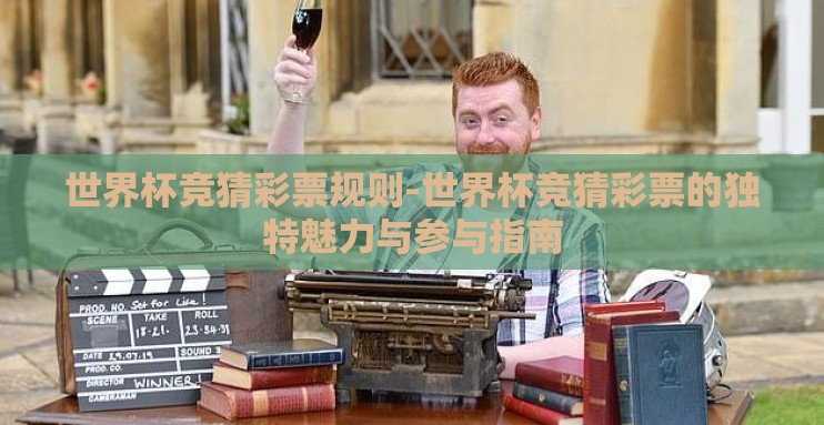 世界杯竞猜彩票规则-世界杯竞猜彩票的独特魅力与参与指南