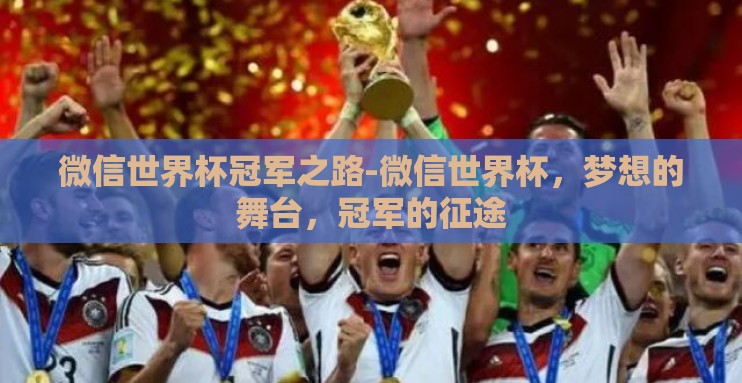 微信世界杯冠军之路-微信世界杯,梦想的舞台,冠军的征途 微信世界杯冠军之路-微信世界杯,梦想的舞台,冠军的征途