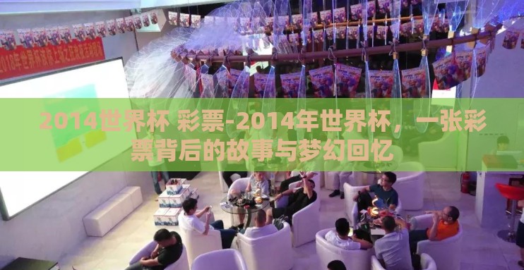 2014世界杯 彩票-2014年世界杯，一张彩票背后的故事与梦幻回忆
