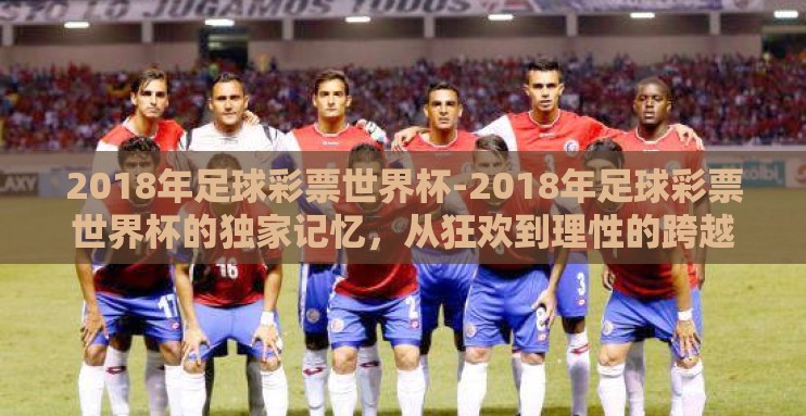 2018年足球彩票世界杯-2018年足球彩票世界杯的独家记忆，从狂欢到理性的跨越