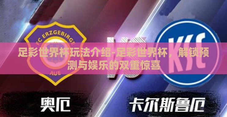 足彩世界杯玩法介绍-足彩世界杯，解锁预测与娱乐的双重惊喜