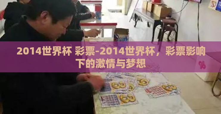 2014世界杯 彩票-2014世界杯,彩票影响下的激情与梦想 2014世界杯 彩票-2014世界杯,彩票影响下的激情与梦想